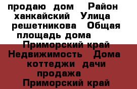 продаю  дом. › Район ­ ханкайский › Улица ­ решетникова › Общая площадь дома ­ 66 - Приморский край Недвижимость » Дома, коттеджи, дачи продажа   . Приморский край